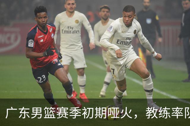 广东男篮赛季初期哑火，教练率队遭质疑，阿祖布克表现堪忧